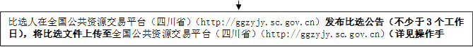 比選人在全國(guó)公共資源交易平臺(tái)（四川?。╤ttp://ggzyjy.sc.gov.cn）發(fā)布比選公告（不少于3個(gè)工作日），將比選文件上傳至全國(guó)公共資源交易平臺(tái)（四川?。╤ttp://ggzyjy.sc.gov.cn）（詳見(jiàn)操作手冊(cè)）。

